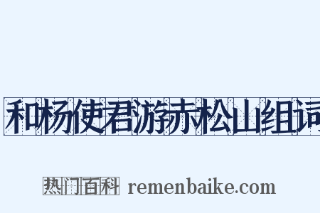 和杨使君游赤松山组词是什么意思的图片